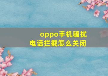 oppo手机骚扰电话拦截怎么关闭