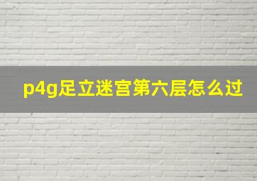 p4g足立迷宫第六层怎么过