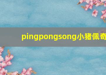 pingpongsong小猪佩奇