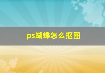 ps蝴蝶怎么抠图