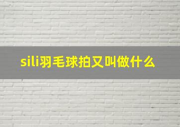 sili羽毛球拍又叫做什么