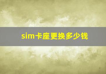 sim卡座更换多少钱