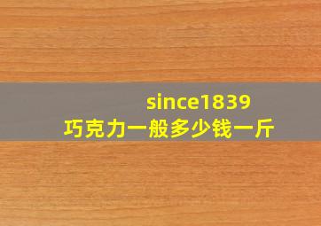 since1839巧克力一般多少钱一斤