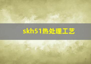 skh51热处理工艺