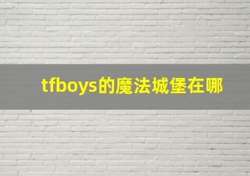 tfboys的魔法城堡在哪