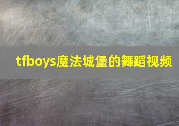 tfboys魔法城堡的舞蹈视频