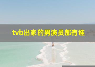 tvb出家的男演员都有谁