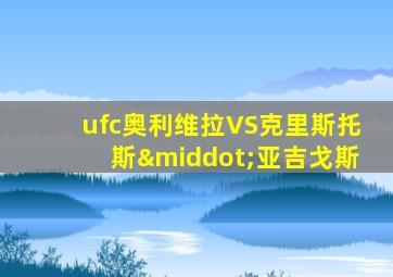 ufc奥利维拉VS克里斯托斯·亚吉戈斯