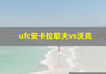 ufc安卡拉耶夫vs沃克