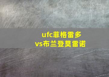 ufc菲格雷多vs布兰登莫雷诺