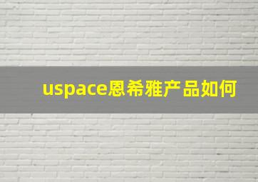 uspace恩希雅产品如何