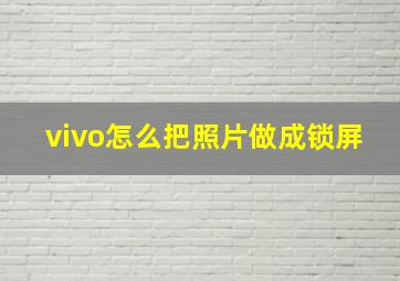 vivo怎么把照片做成锁屏