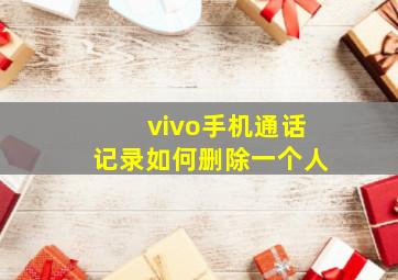 vivo手机通话记录如何删除一个人