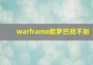 warframe欧罗巴找不到