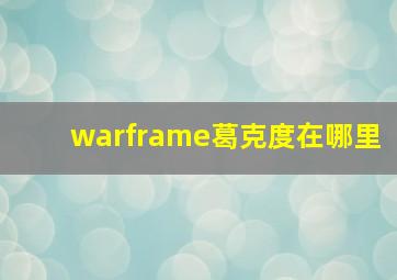 warframe葛克度在哪里