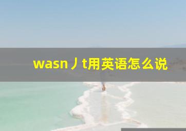 wasn丿t用英语怎么说