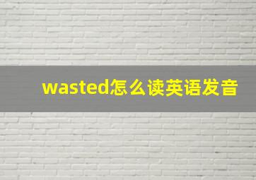 wasted怎么读英语发音