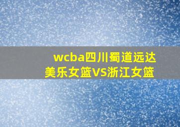 wcba四川蜀道远达美乐女篮VS浙江女篮