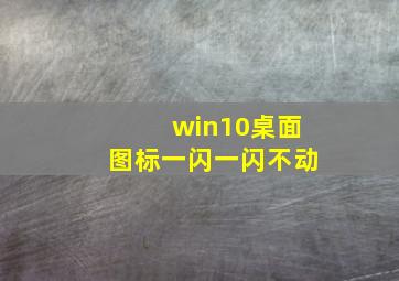 win10桌面图标一闪一闪不动