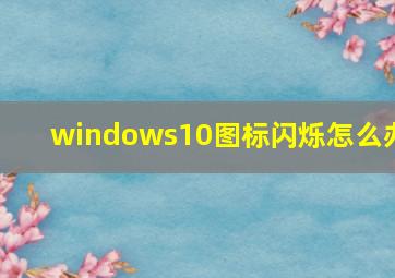 windows10图标闪烁怎么办