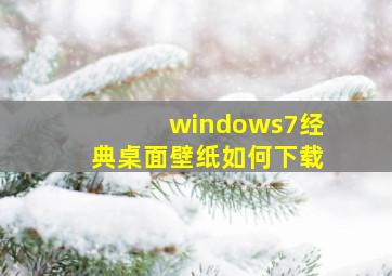 windows7经典桌面壁纸如何下载