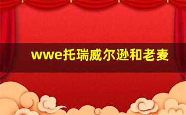 wwe托瑞威尔逊和老麦