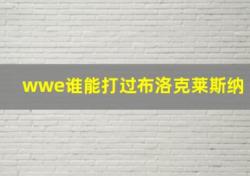 wwe谁能打过布洛克莱斯纳