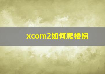 xcom2如何爬楼梯