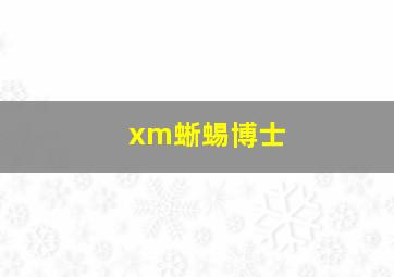 xm蜥蜴博士