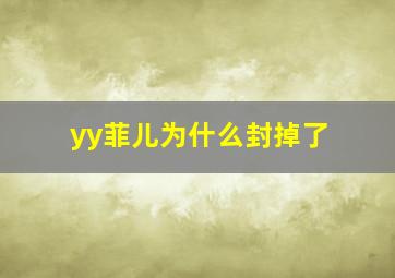 yy菲儿为什么封掉了