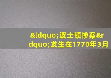 “波士顿惨案”发生在1770年3月