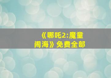 《哪吒2:魔童闹海》免费全部