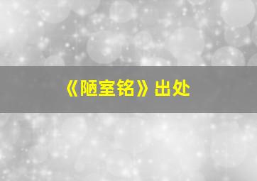 《陋室铭》出处