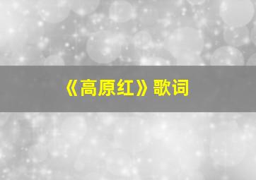 《高原红》歌词