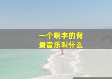 一个啊字的背景音乐叫什么