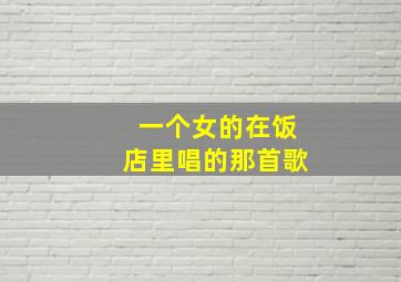 一个女的在饭店里唱的那首歌