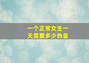 一个正常女生一天需要多少热量