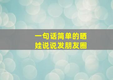 一句话简单的晒娃说说发朋友圈