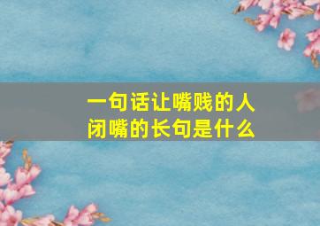 一句话让嘴贱的人闭嘴的长句是什么