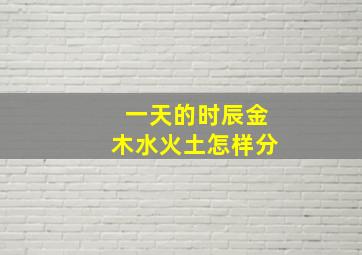 一天的时辰金木水火土怎样分