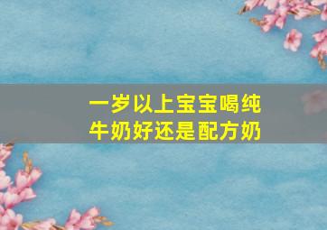 一岁以上宝宝喝纯牛奶好还是配方奶