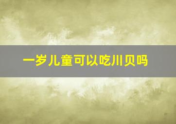 一岁儿童可以吃川贝吗