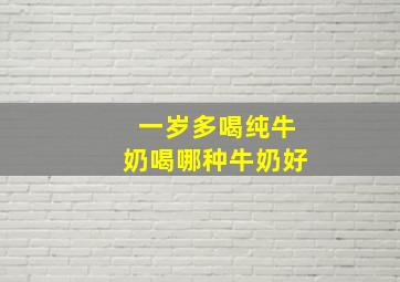 一岁多喝纯牛奶喝哪种牛奶好