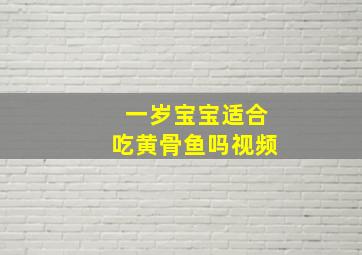 一岁宝宝适合吃黄骨鱼吗视频