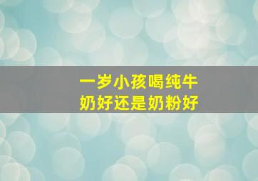 一岁小孩喝纯牛奶好还是奶粉好