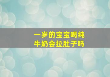 一岁的宝宝喝纯牛奶会拉肚子吗