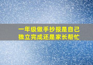 一年级做手抄报是自己独立完成还是家长帮忙