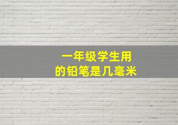 一年级学生用的铅笔是几毫米