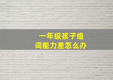 一年级孩子组词能力差怎么办