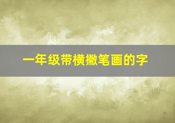 一年级带横撇笔画的字